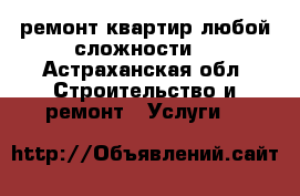 ремонт квартир любой сложности. - Астраханская обл. Строительство и ремонт » Услуги   